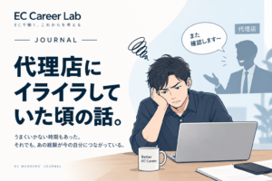 代理店にイライラしていた頃の話。｜EC Career Lab Journal